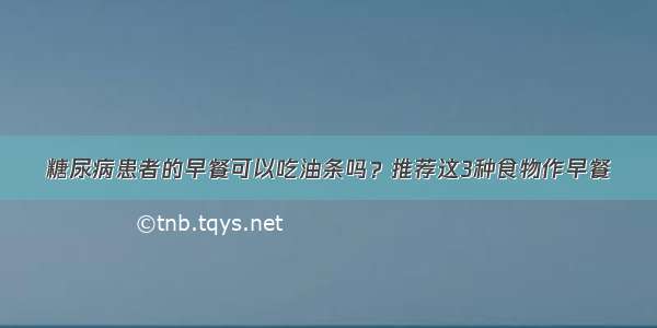 糖尿病患者的早餐可以吃油条吗？推荐这3种食物作早餐