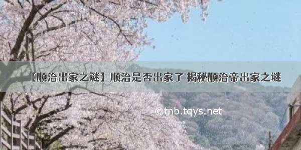 【顺治出家之谜】顺治是否出家了 揭秘顺治帝出家之谜