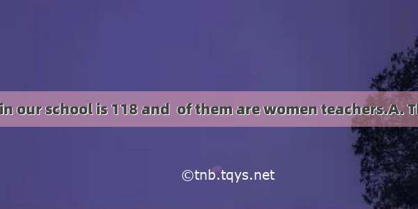 of the teachers in our school is 118 and  of them are women teachers.A. The number  first