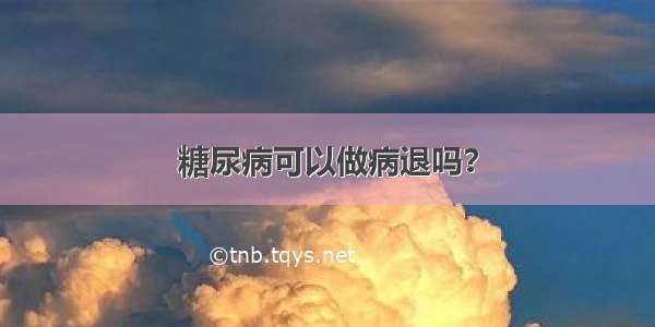 糖尿病可以做病退吗？