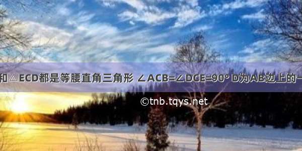 如图 △ABC和△ECD都是等腰直角三角形 ∠ACB=∠DCE=90° D为AB边上的一点 连接如图