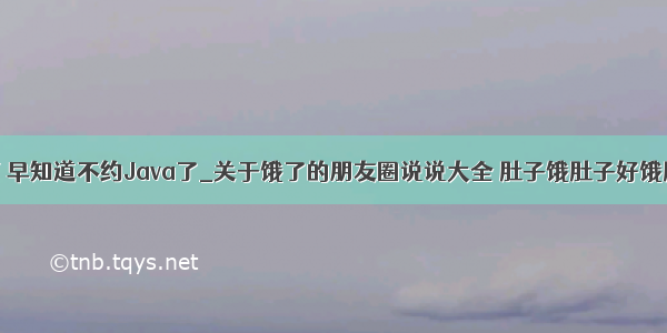 肚子好饿啊 早知道不约Java了_关于饿了的朋友圈说说大全 肚子饿肚子好饿肚子很饿...