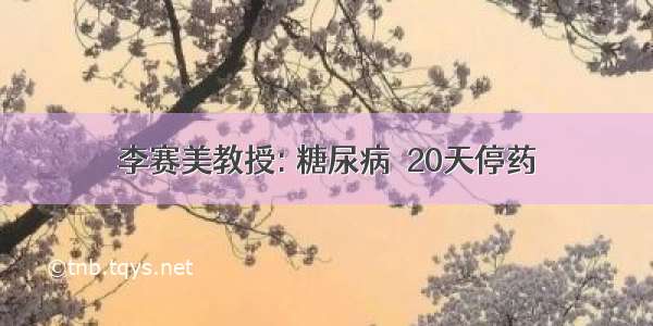 李赛美教授: 糖尿病  20天停药