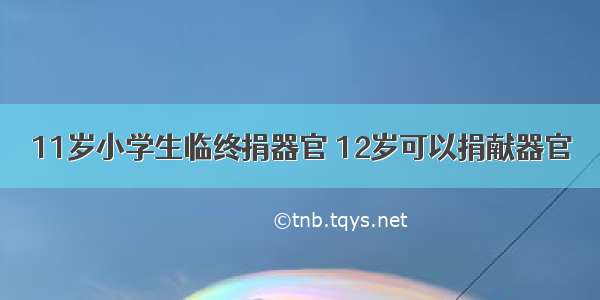 11岁小学生临终捐器官 12岁可以捐献器官