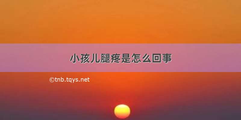 小孩儿腿疼是怎么回事