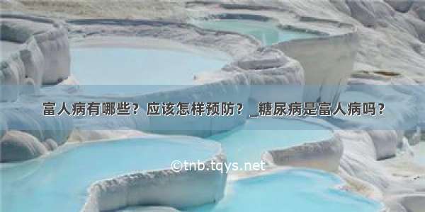 富人病有哪些？应该怎样预防？_糖尿病是富人病吗？