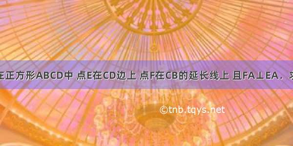 已知：如图 在正方形ABCD中 点E在CD边上 点F在CB的延长线上 且FA⊥EA．求证：DE=BF．