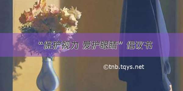 “保护视力 爱护眼睛”倡议书