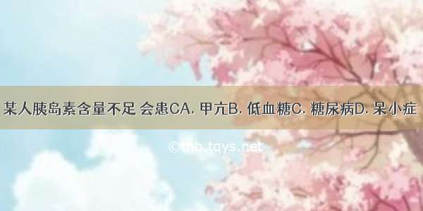 某人胰岛素含量不足 会患CA. 甲亢B. 低血糖C. 糖尿病D. 呆小症