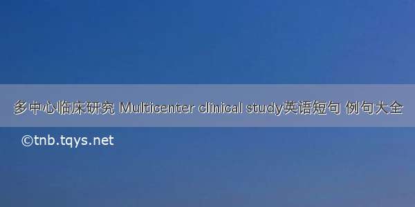 多中心临床研究 Multicenter clinical study英语短句 例句大全