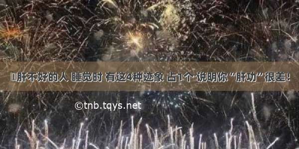 ◉肝不好的人 睡觉时 有这4种迹象 占1个 说明你“肝功”很差！