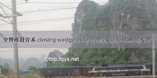 全脊椎截骨术 closing wedge osteotomy英语短句 例句大全