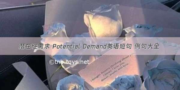 潜在性需求 Potential Demand英语短句 例句大全