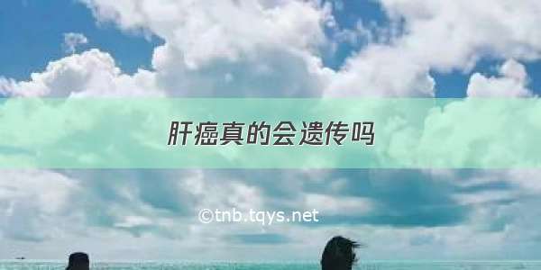 肝癌真的会遗传吗