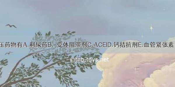 常用的一线降压药物有A.利尿药B.β受体阻滞剂C.ACEID.钙拮抗剂E.血管紧张素Ⅱ受体阻滞剂