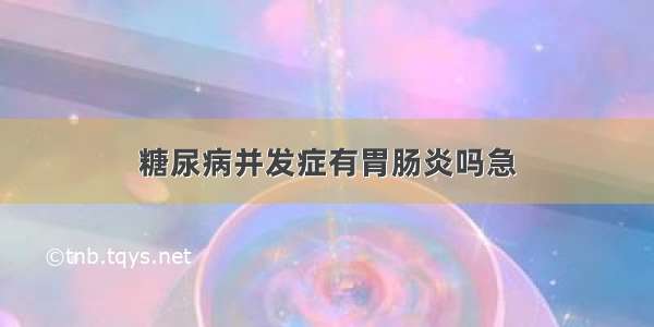 糖尿病并发症有胃肠炎吗急