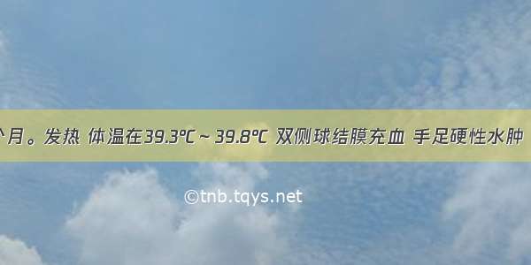 患儿 18个月。发热 体温在39.3℃～39.8℃ 双侧球结膜充血 手足硬性水肿 颈部淋巴