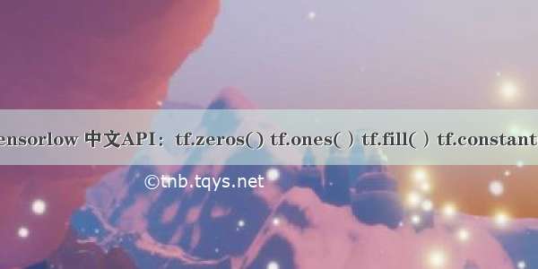 Tensorlow 中文API：tf.zeros() tf.ones(）tf.fill(）tf.constant(）