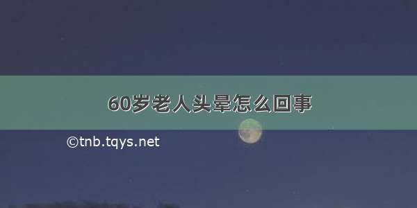 60岁老人头晕怎么回事