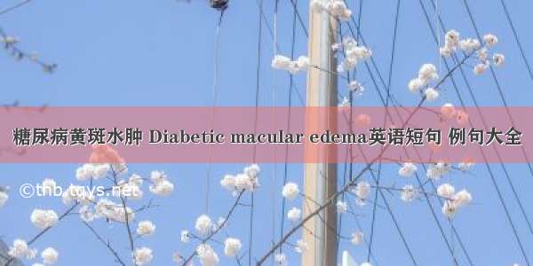 糖尿病黄斑水肿 Diabetic macular edema英语短句 例句大全