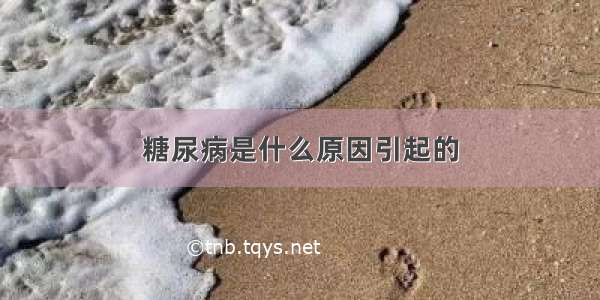 糖尿病是什么原因引起的