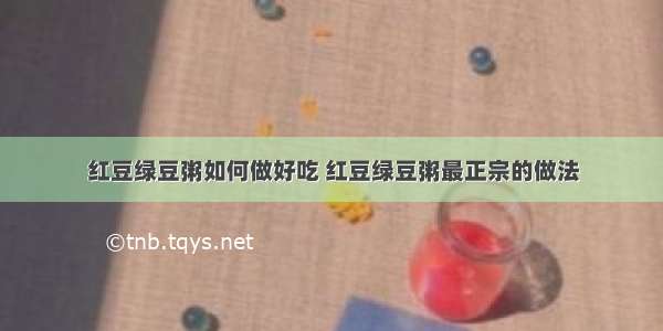 红豆绿豆粥如何做好吃 红豆绿豆粥最正宗的做法