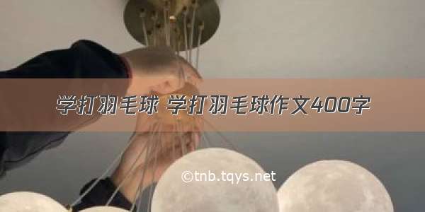 学打羽毛球 学打羽毛球作文400字