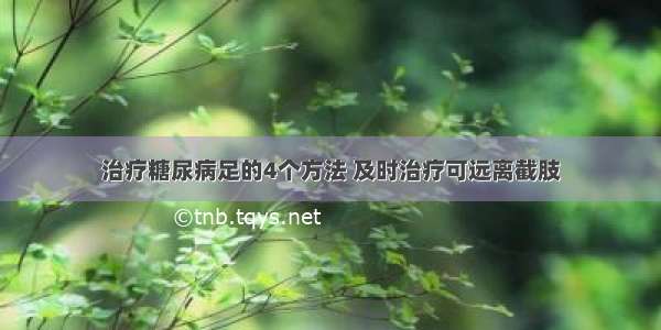 治疗糖尿病足的4个方法 及时治疗可远离截肢