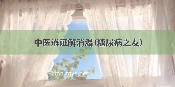 中医辨证解消渴(糖尿病之友)