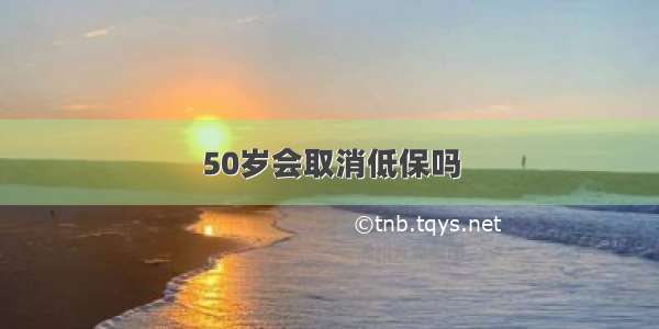 50岁会取消低保吗