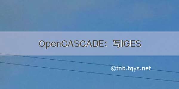 OpenCASCADE：写IGES