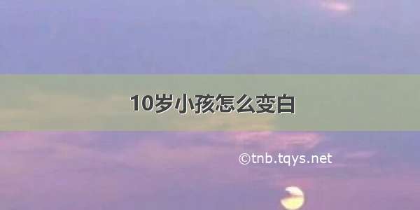 10岁小孩怎么变白