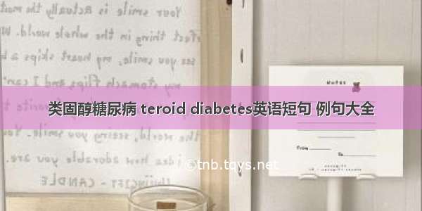 类固醇糖尿病 teroid diabetes英语短句 例句大全