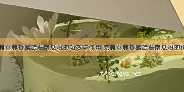 完美营养餐螺旋藻南瓜粉的功效与作用 完美营养餐螺旋藻南瓜粉的价格