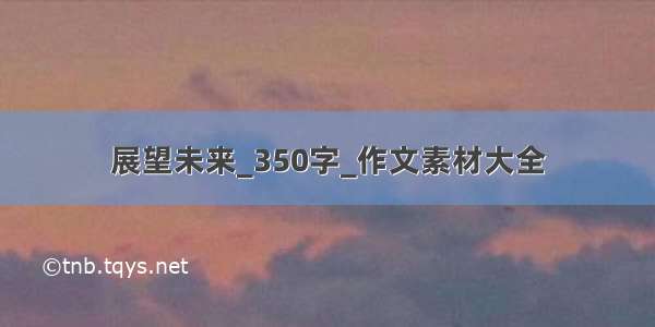 展望未来_350字_作文素材大全