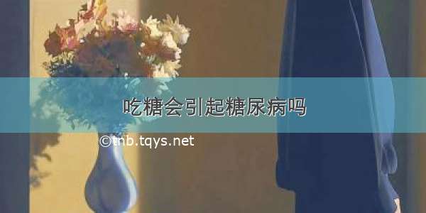 吃糖会引起糖尿病吗