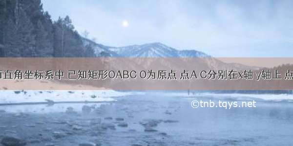 如图 平面直角坐标系中 已知矩形OABC O为原点 点A C分别在x轴 y轴上 点B的坐标