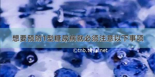 想要预防1型糖尿病就必须注意以下事项