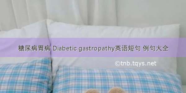 糖尿病胃病 Diabetic gastropathy英语短句 例句大全