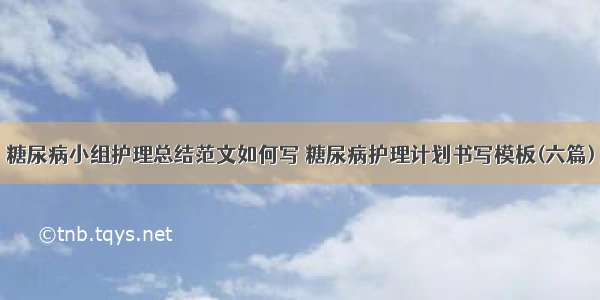 糖尿病小组护理总结范文如何写 糖尿病护理计划书写模板(六篇)