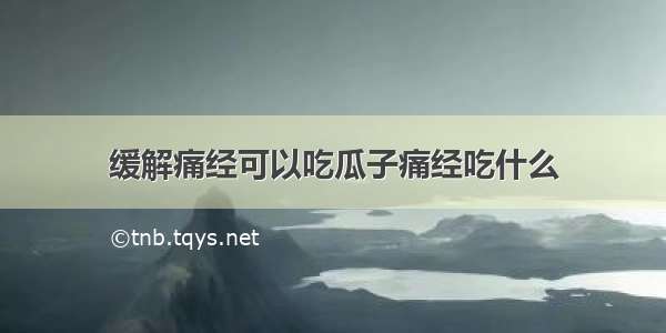 缓解痛经可以吃瓜子痛经吃什么