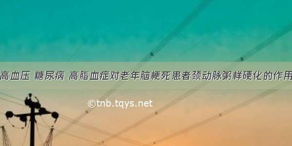 高血压 糖尿病 高脂血症对老年脑梗死患者颈动脉粥样硬化的作用