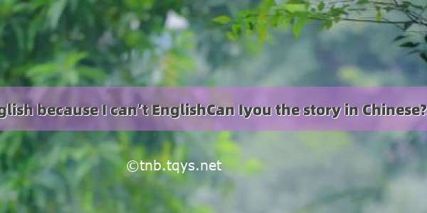 I can’t it in English because I can’t EnglishCan Iyou the story in Chinese?A. speak; say;