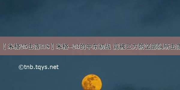 【米格25击落f18】米格-23的中东初战 竟被己方防空部队所击落