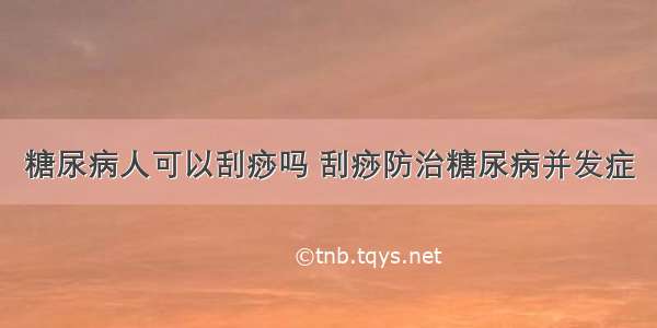 糖尿病人可以刮痧吗 刮痧防治糖尿病并发症