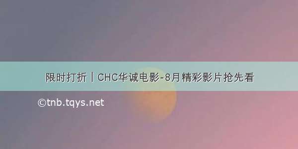 限时打折｜CHC华诚电影-8月精彩影片抢先看