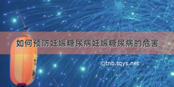 如何预防妊娠糖尿病妊娠糖尿病的危害