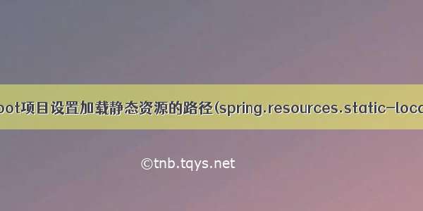 Spring boot项目设置加载静态资源的路径(spring.resources.static-locations)