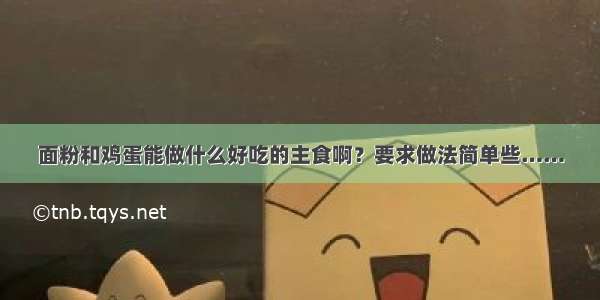 面粉和鸡蛋能做什么好吃的主食啊？要求做法简单些……