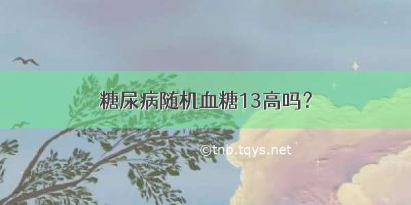 糖尿病随机血糖13高吗？